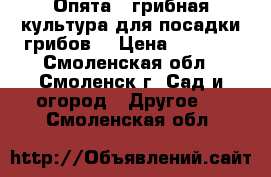 Опята – грибная культура для посадки грибов! › Цена ­ 1 990 - Смоленская обл., Смоленск г. Сад и огород » Другое   . Смоленская обл.